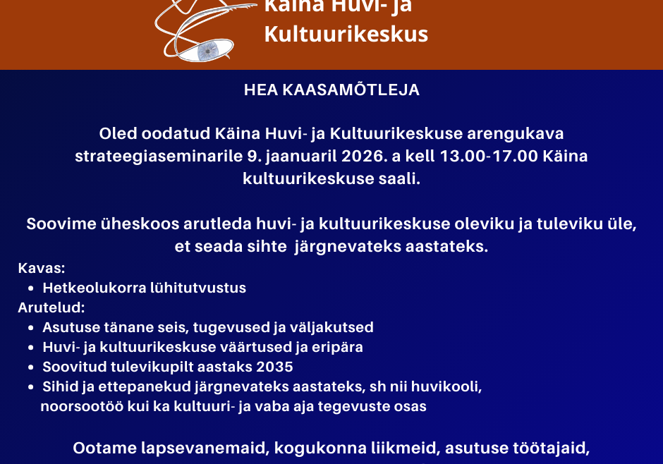 Hea kaasamõtleja Oled oodatud Käina Huvi- ja Kultuurikeskuse arengukava strateegiaseminarile, mis toimub reedel, 9. jaanuaril 2026. a kell 13.00-17.00 Käina Huvi- ja Kultuurikeskuse saalis. Semina (5)